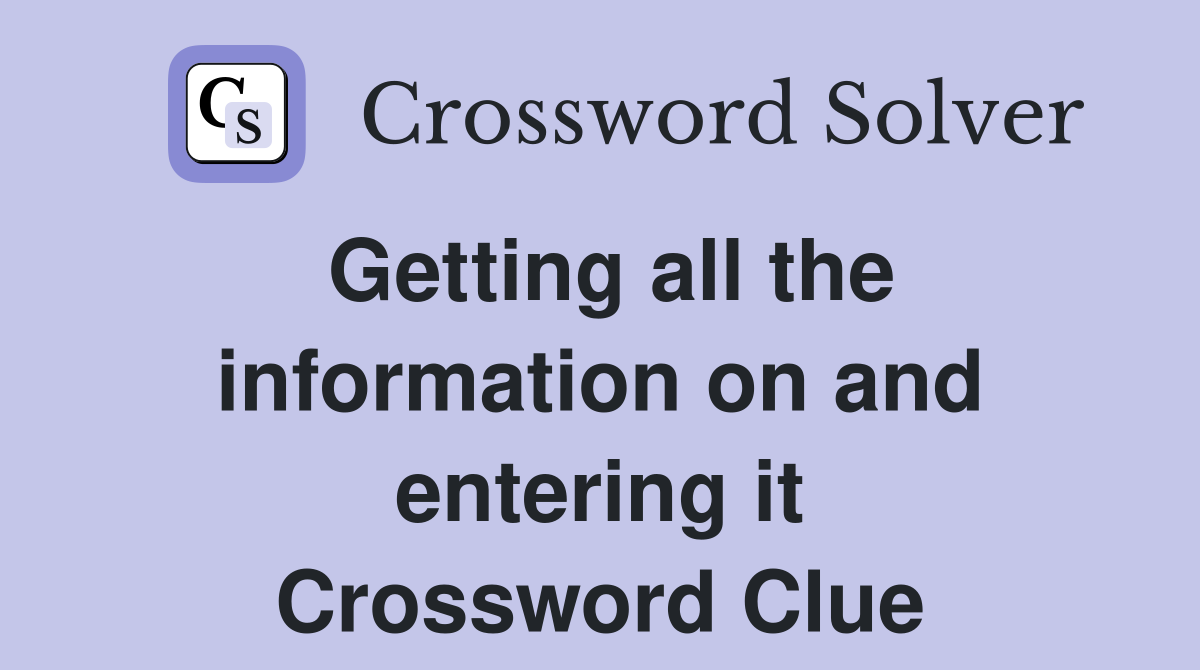 Getting all the information on and entering it Crossword Clue