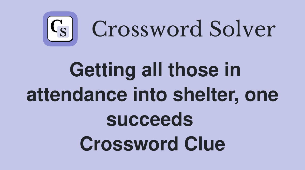 Getting all those in attendance into shelter, one succeeds  Crossword Clue