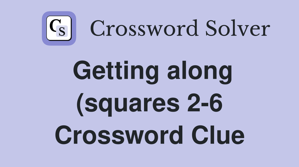 Getting along (squares 2 6) Crossword Clue Answers Crossword Solver Getting along (squares 2 6) Crossword Clue Answers Crossword Solver