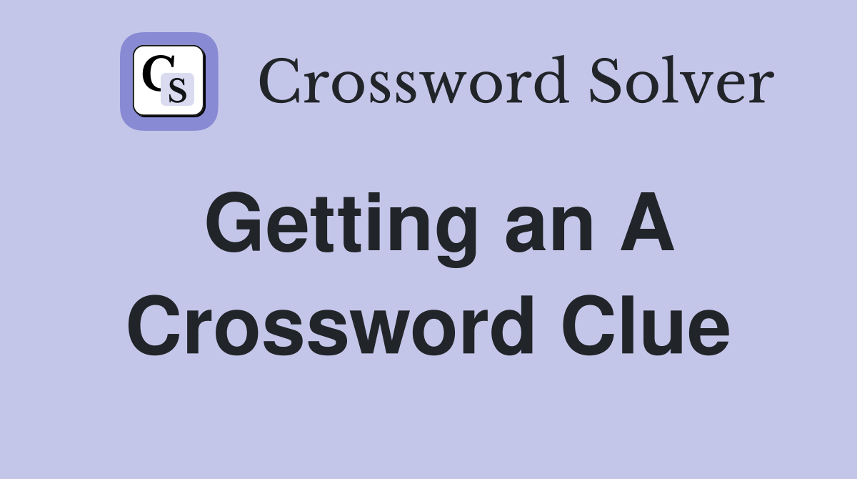 Getting an A Crossword Clue