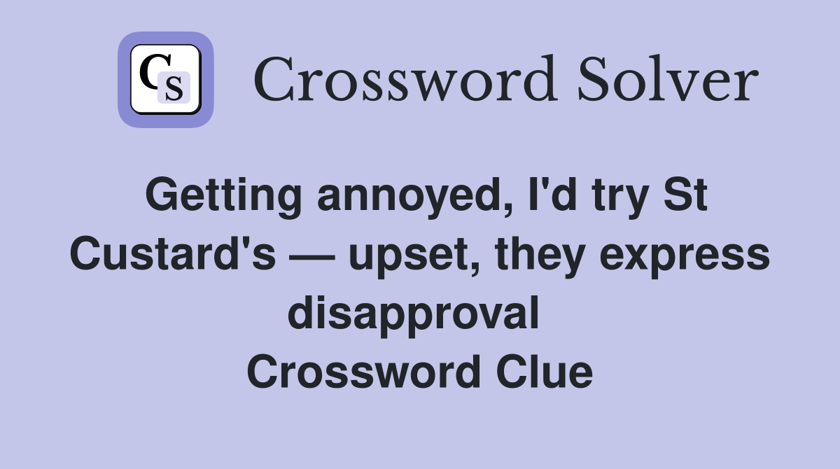 Getting annoyed, I'd try St Custard's — upset, they express disapproval  Crossword Clue