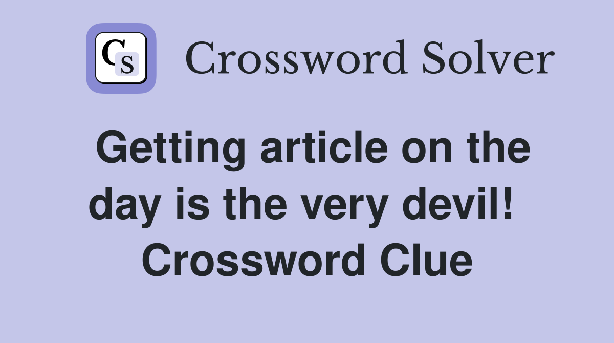 Getting article on the day is the very devil!  Crossword Clue