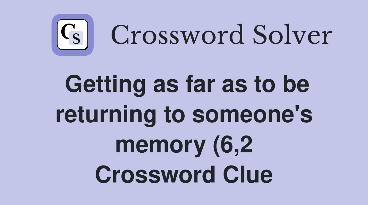 Getting as far as to be returning to someone #39 s memory (6 2) Crossword Getting as far as to be returning to someone #39 s memory (6 2) Crossword