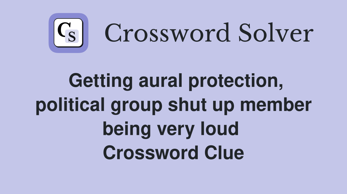 Getting aural protection, political group shut up member being very loud  Crossword Clue