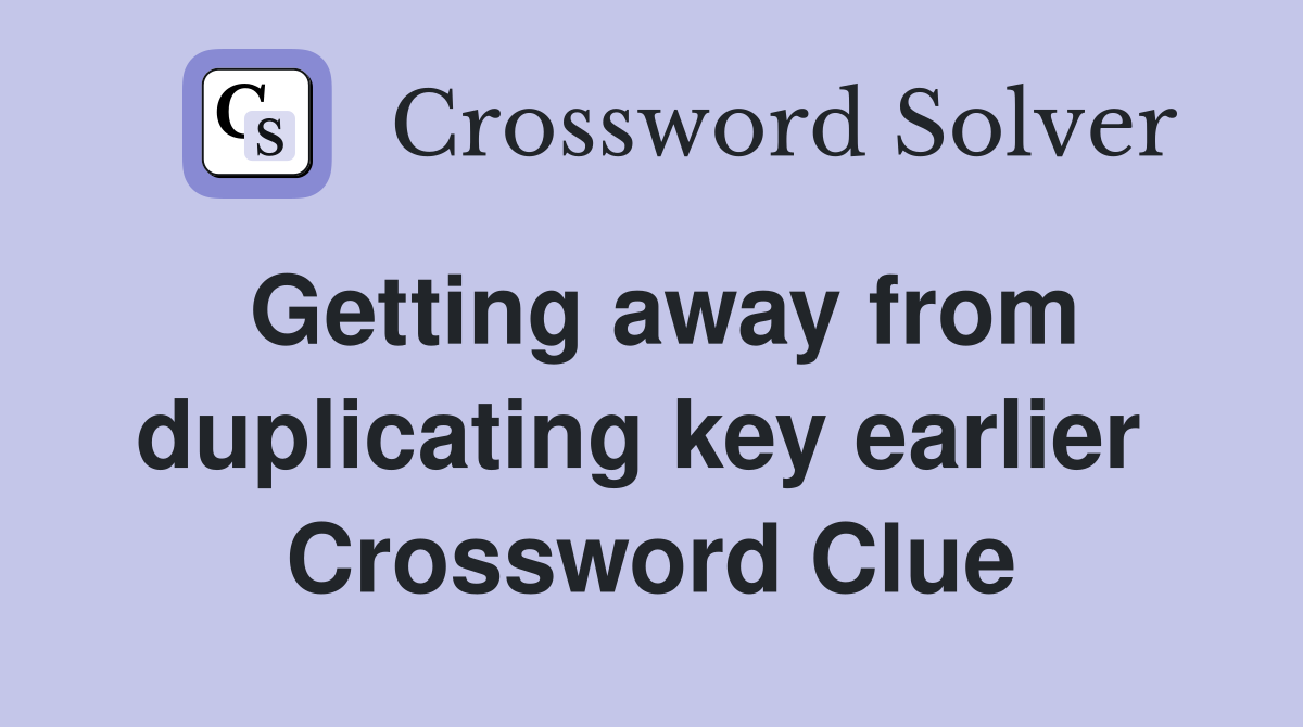 Getting away from duplicating key earlier  Crossword Clue