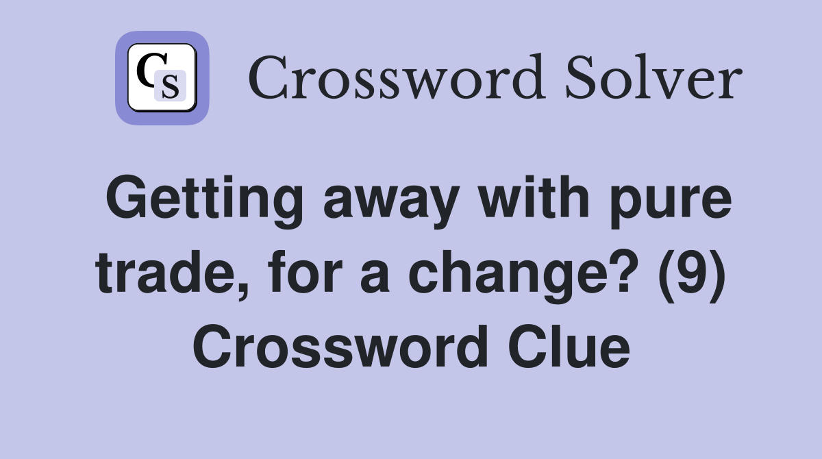 Getting away with pure trade, for a change? (9) Crossword Clue