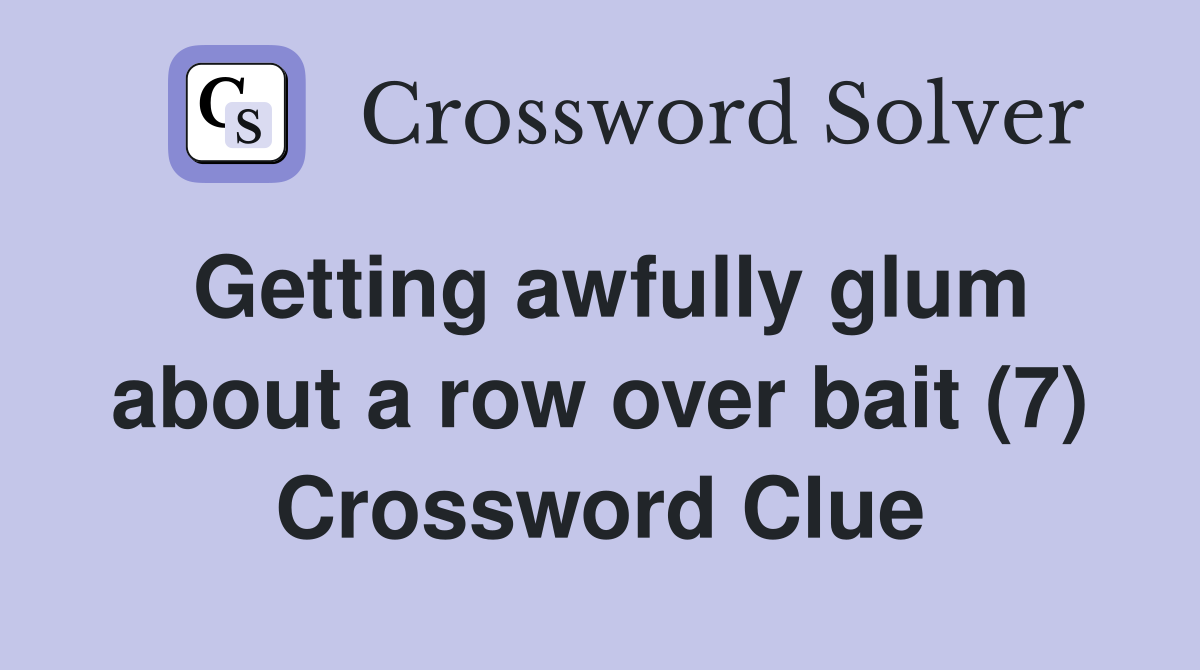 Getting awfully glum about a row over bait (7) Crossword Clue