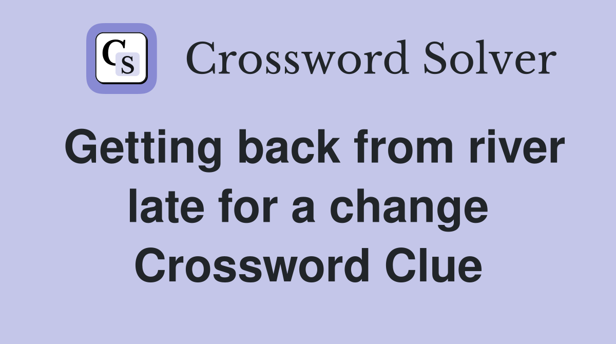 Getting back from river late for a change Crossword Clue