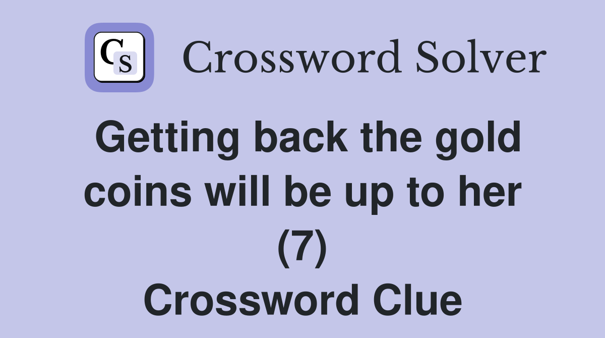Getting back the gold coins will be up to her (7) Crossword Clue