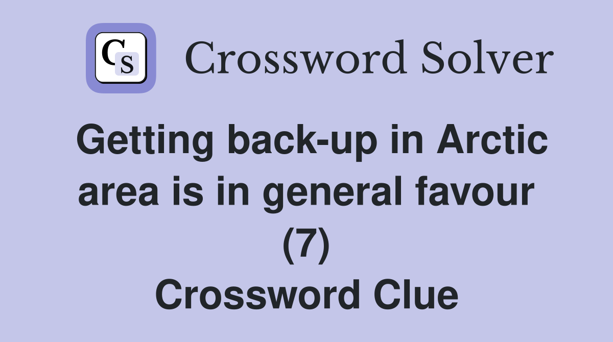 Getting back-up in Arctic area is in general favour (7) Crossword Clue