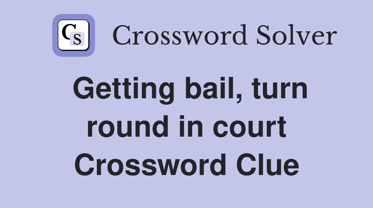 Getting bail, turn round in court Crossword Clue