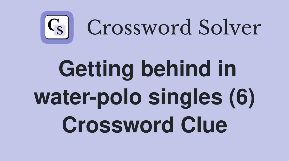 Getting behind in water-polo singles (6) Crossword Clue