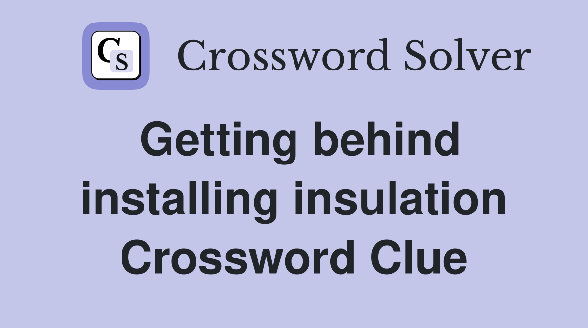 Getting behind installing insulation Crossword Clue