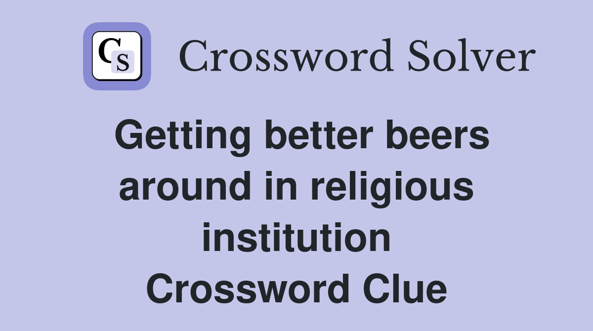 Getting better beers around in religious institution Crossword Clue