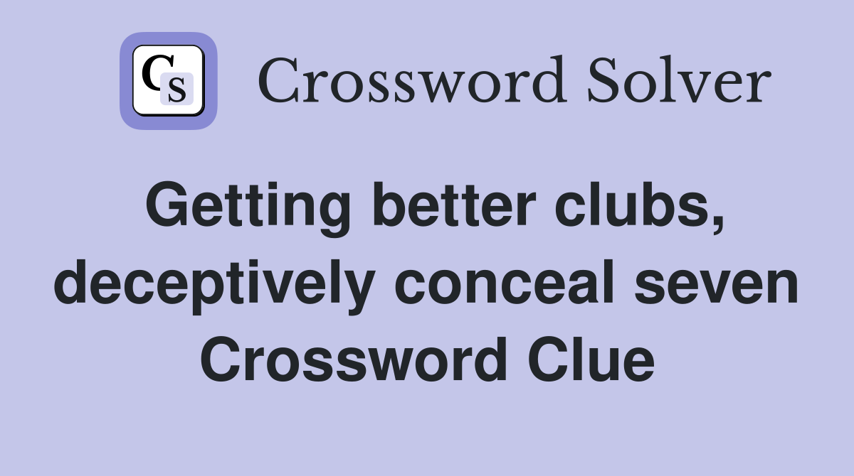 Getting better clubs, deceptively conceal seven Crossword Clue