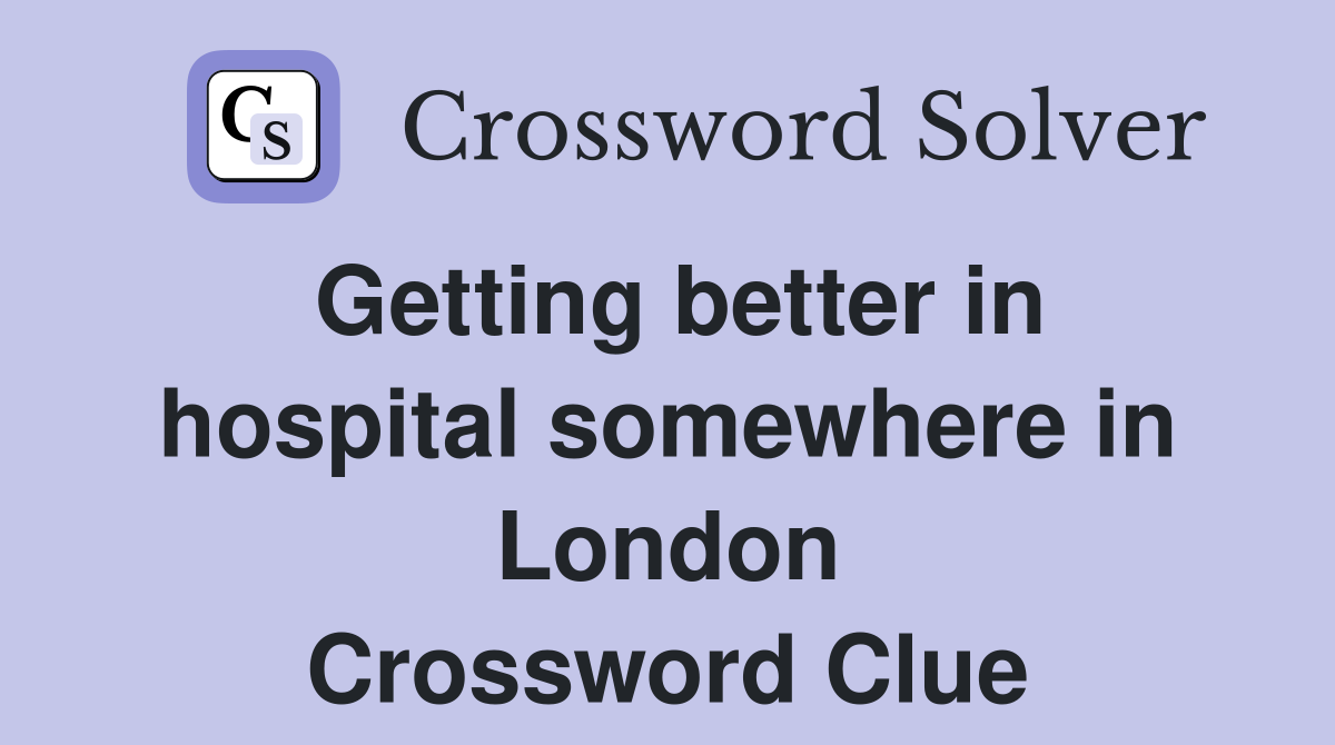 Getting better in hospital somewhere in London Crossword Clue