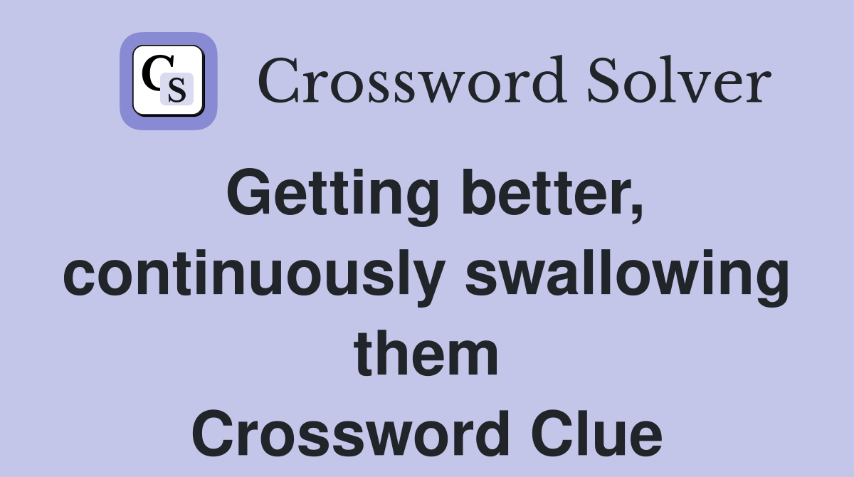 Getting better, continuously swallowing them Crossword Clue