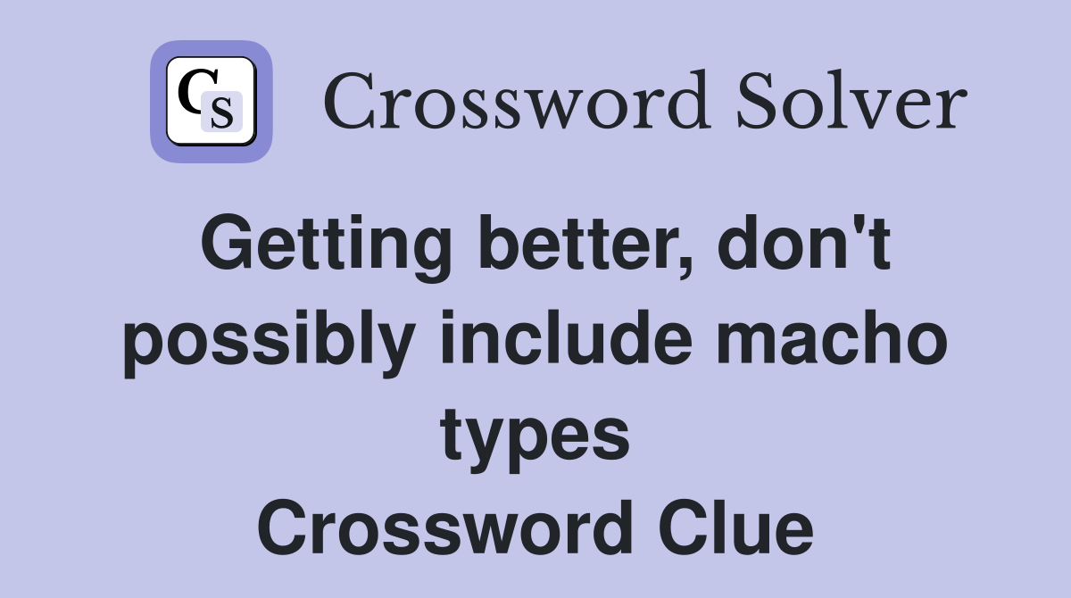 Getting better, don't possibly include macho types Crossword Clue
