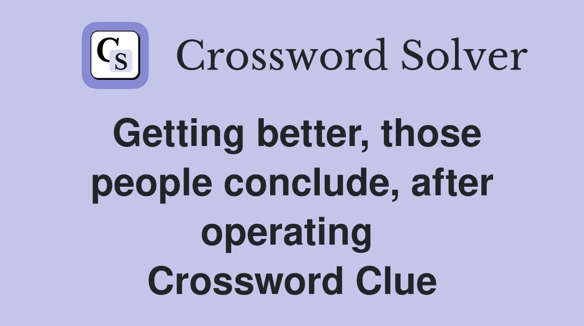 Getting better, those people conclude, after operating  Crossword Clue