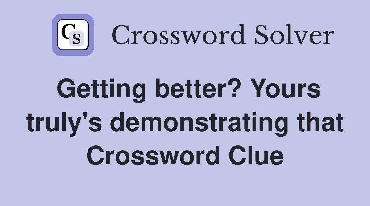 Getting better? Yours truly's demonstrating that Crossword Clue