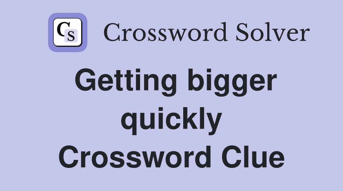 Getting bigger quickly Crossword Clue