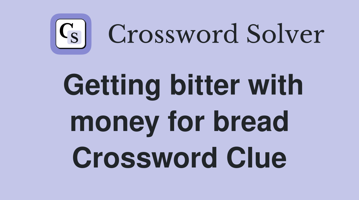 Getting bitter with money for bread Crossword Clue