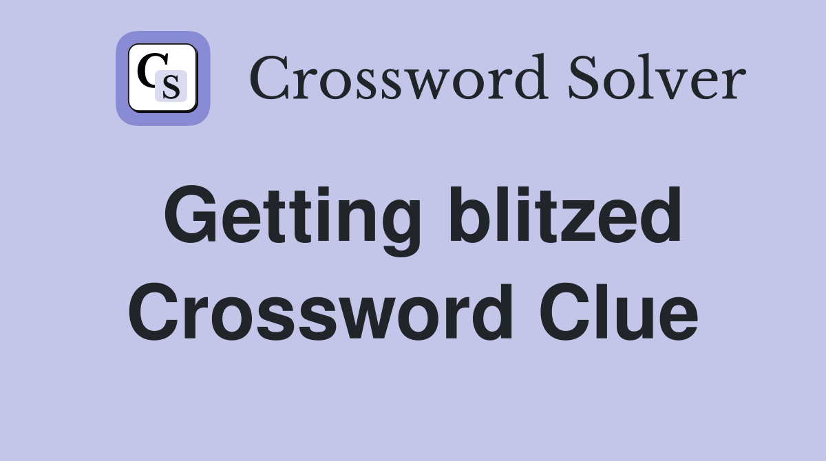 Getting blitzed Crossword Clue