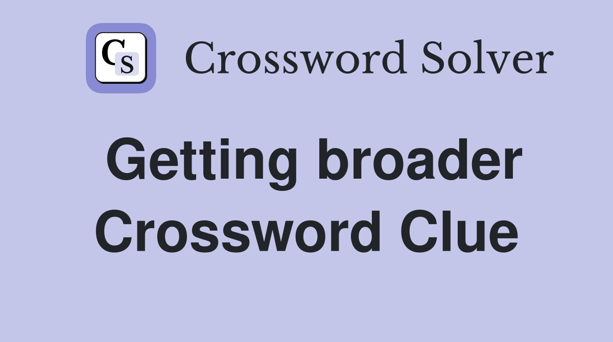 Getting broader Crossword Clue
