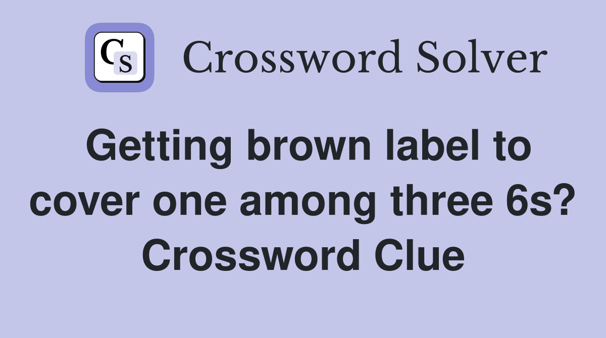 Getting brown label to cover one among three 6s? Crossword Clue