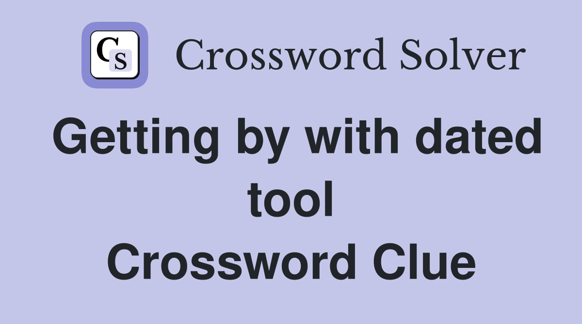 Getting by with dated tool Crossword Clue