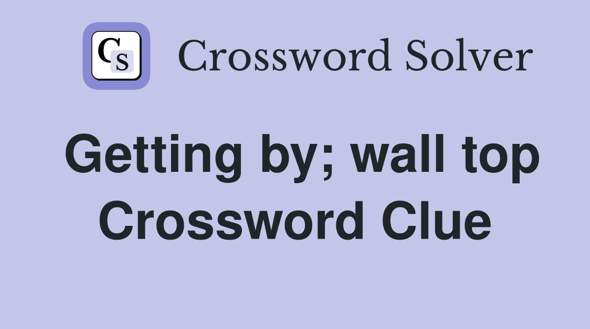 Getting by; wall top Crossword Clue
