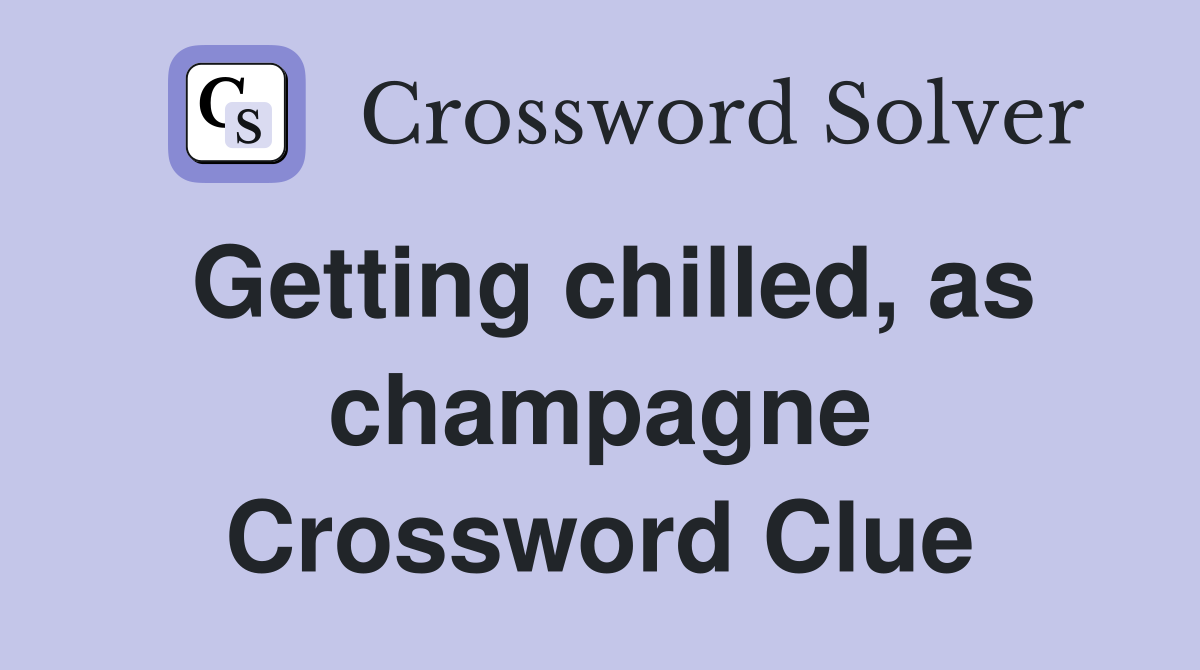 Getting chilled, as champagne Crossword Clue