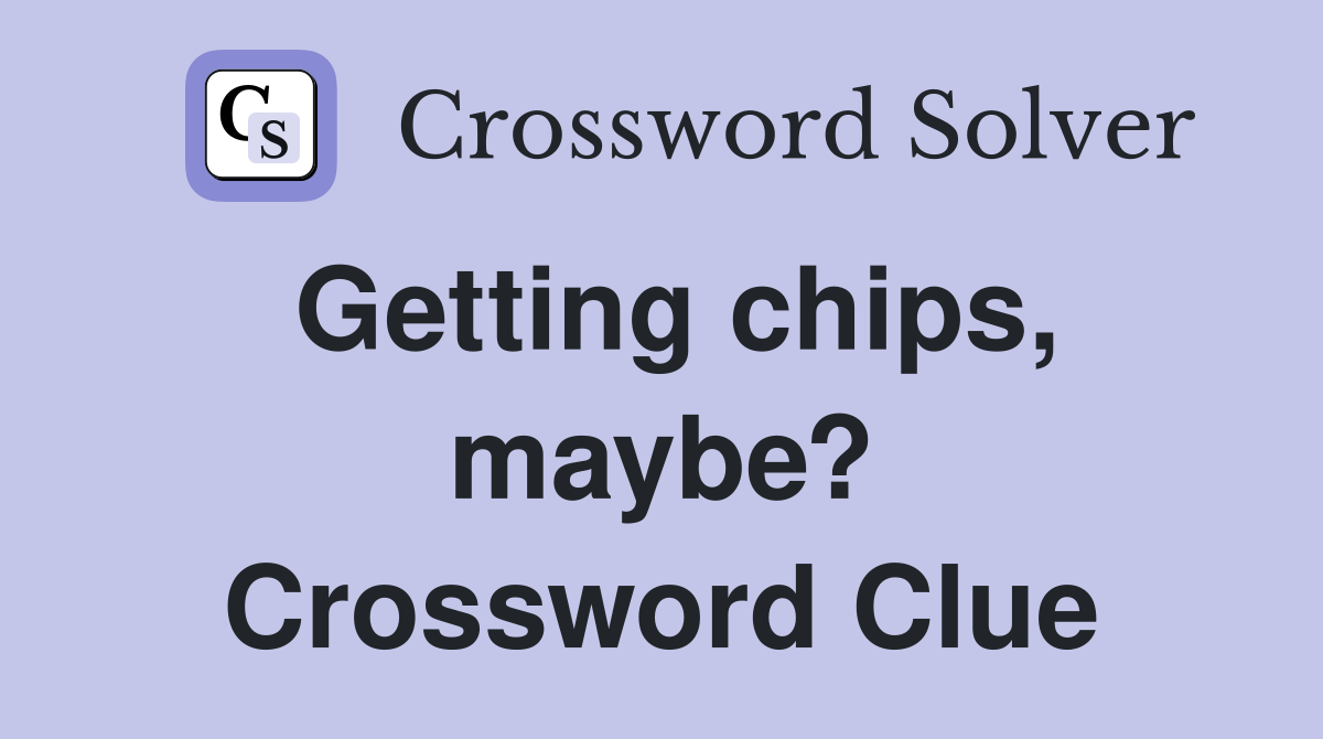 Getting chips, maybe? Crossword Clue