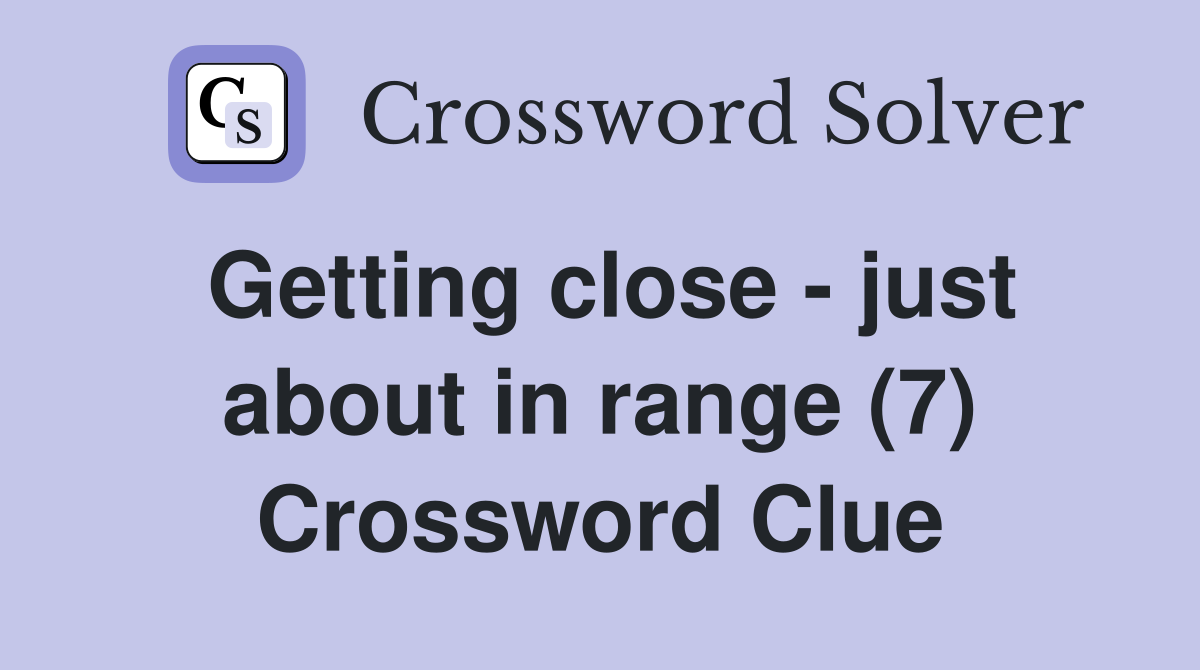 Getting close - just about in range (7) Crossword Clue