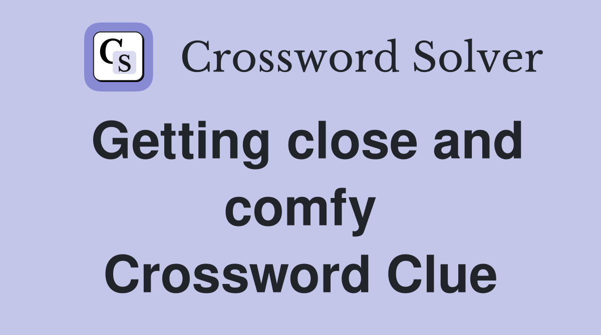 Getting close and comfy Crossword Clue