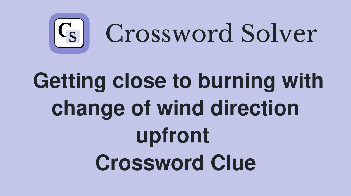 Getting close to burning with change of wind direction upfront  Crossword Clue