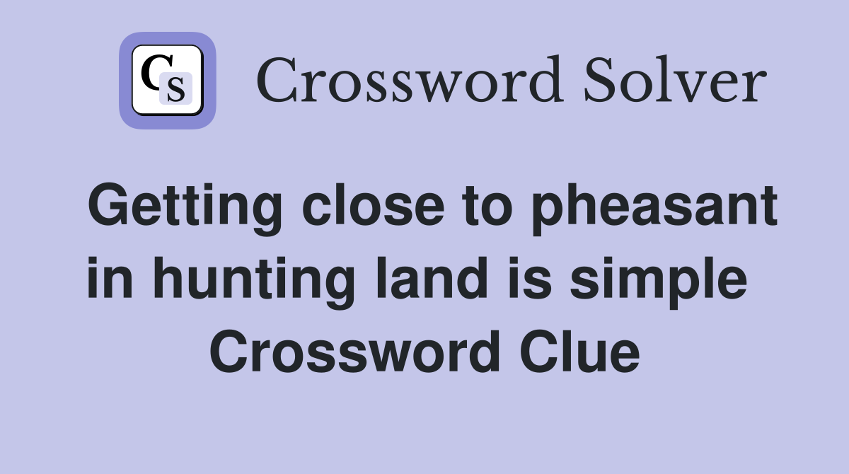 Getting close to pheasant in hunting land is simple  Crossword Clue