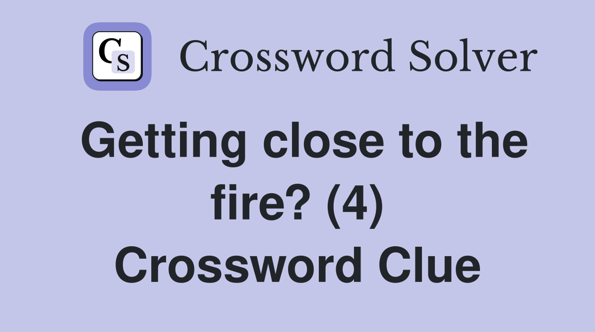Getting close to the fire? (4) Crossword Clue