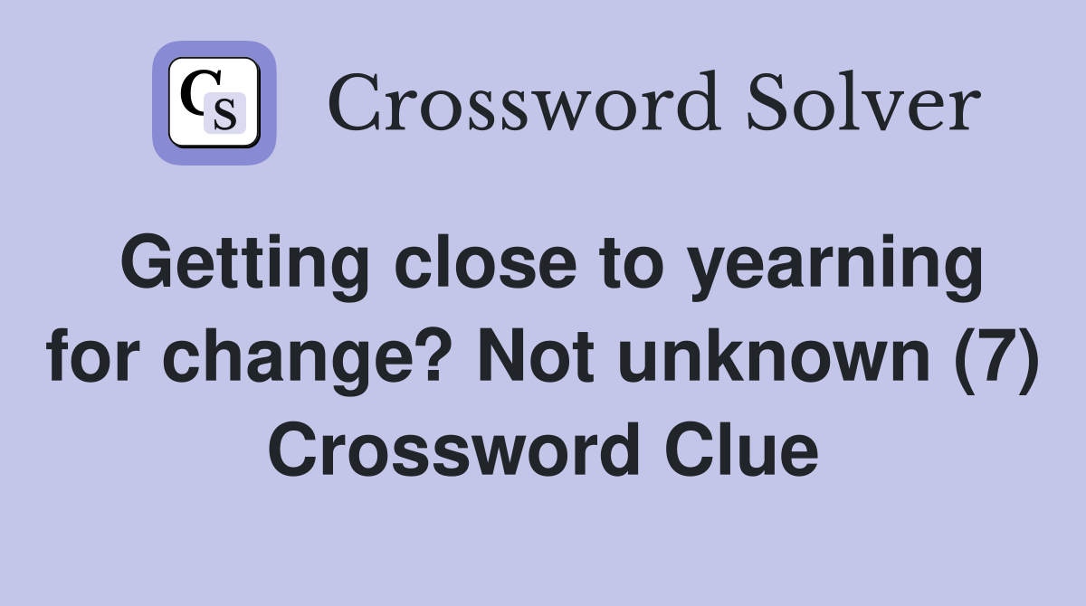 Getting close to yearning for change? Not unknown (7) Crossword Clue