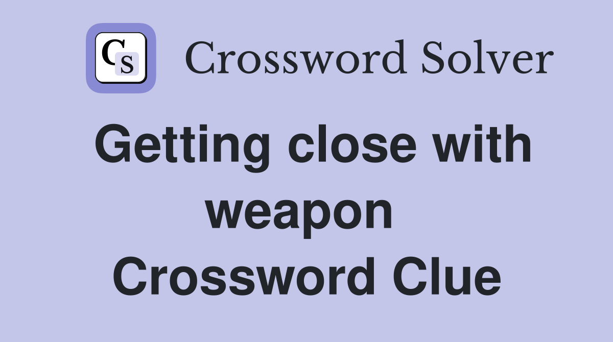 Getting close with weapon  Crossword Clue