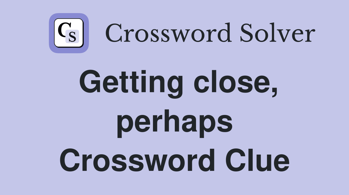 Getting close, perhaps Crossword Clue