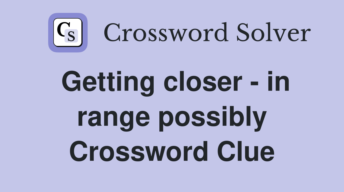 Getting closer - in range possibly Crossword Clue