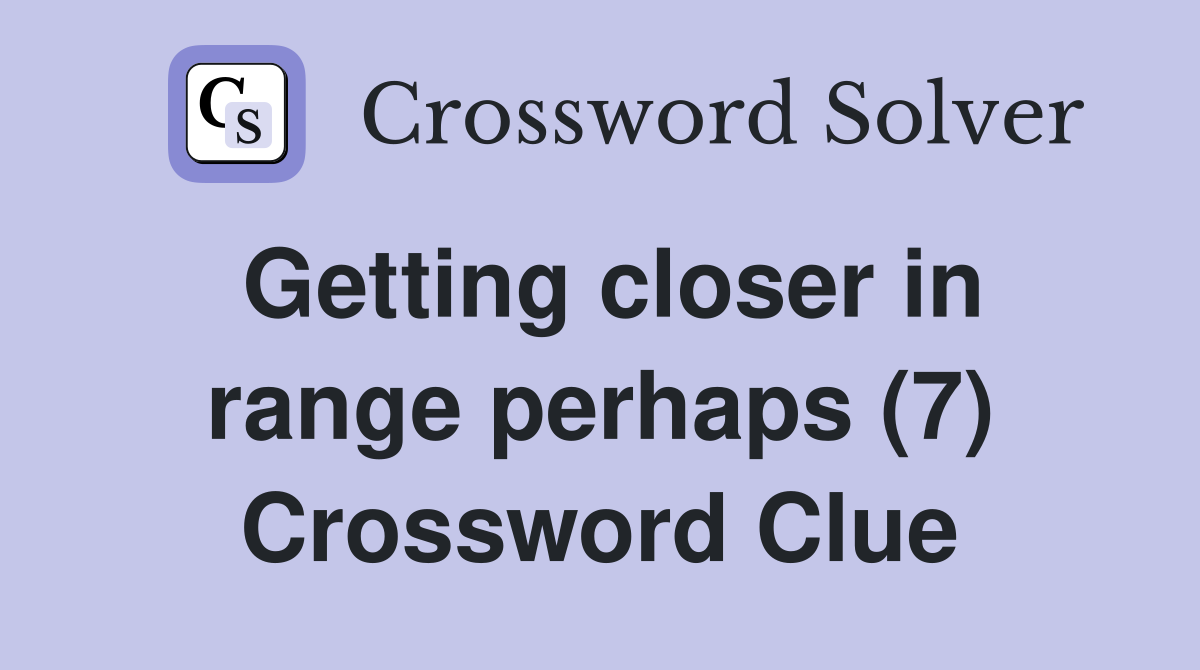 Getting closer in range perhaps (7) Crossword Clue