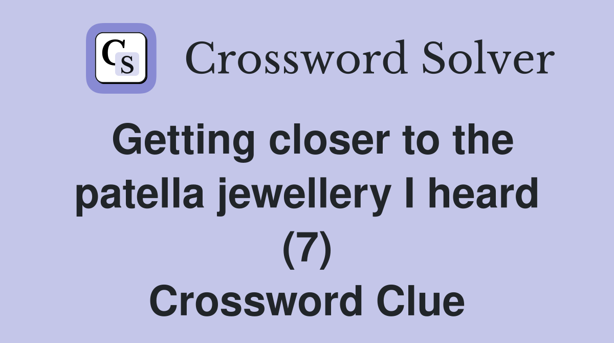 Getting closer to the patella jewellery I heard (7) Crossword Clue