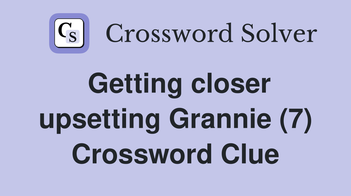 Getting closer upsetting Grannie (7) Crossword Clue