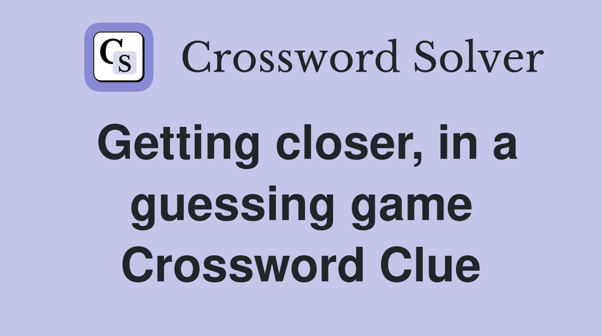 Getting closer, in a guessing game Crossword Clue