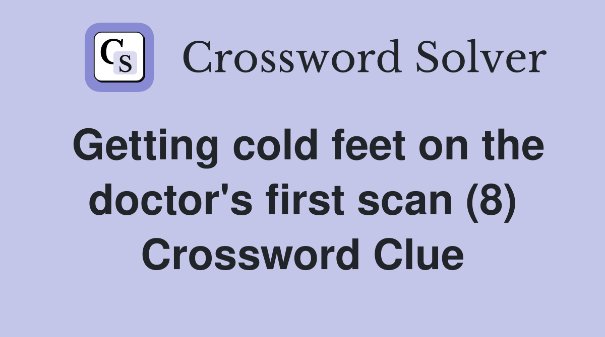 Getting cold feet on the doctor's first scan (8) Crossword Clue