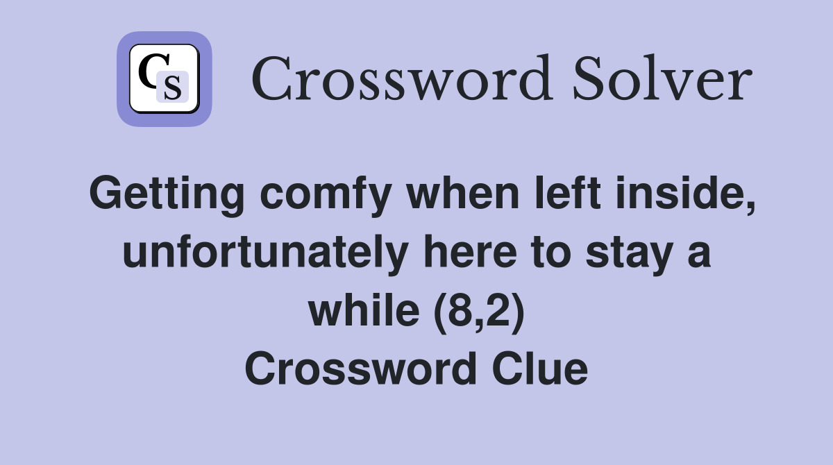 Getting comfy when left inside, unfortunately here to stay a while (8,2) Crossword Clue