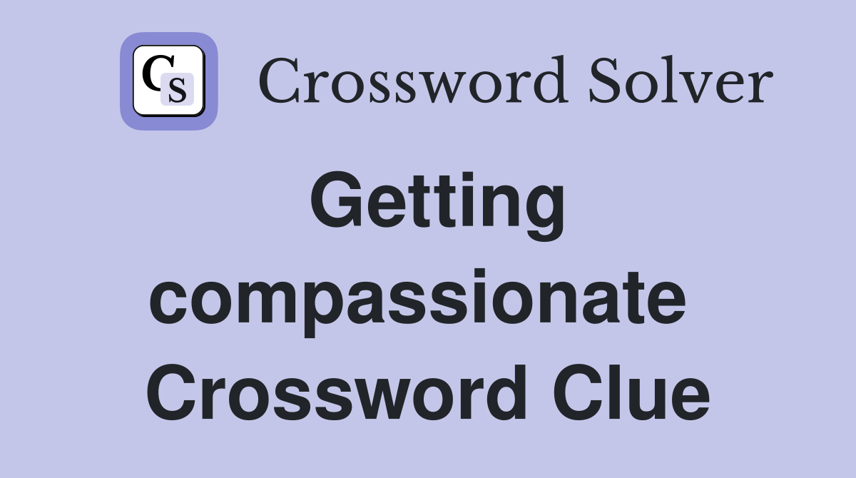 Getting compassionate  Crossword Clue