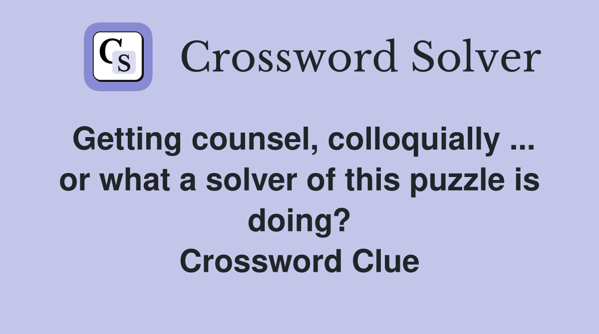 Getting counsel, colloquially ... or what a solver of this puzzle is doing? Crossword Clue